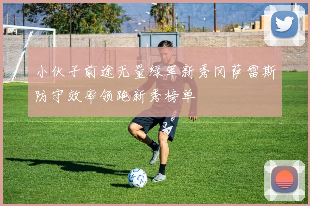 小伙子前途无量绿军新秀冈萨雷斯防守效率领跑新秀榜单