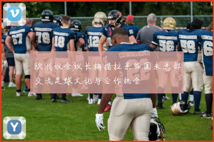 欧洲议会议长梅措拉亲临国米总部交流足球文化与合作机会