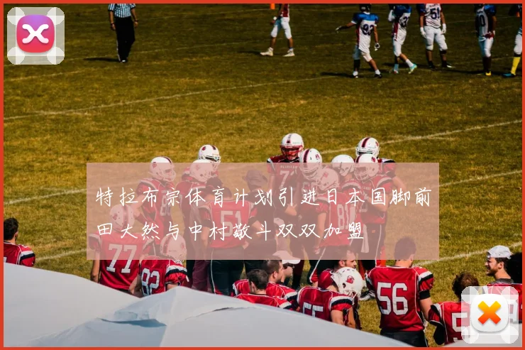 特拉布宗体育计划引进日本国脚前田大然与中村敬斗双双加盟