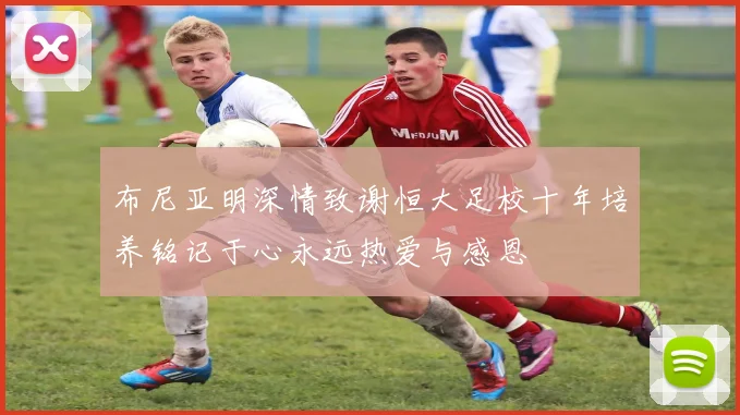 布尼亚明深情致谢恒大足校十年培养铭记于心永远热爱与感恩