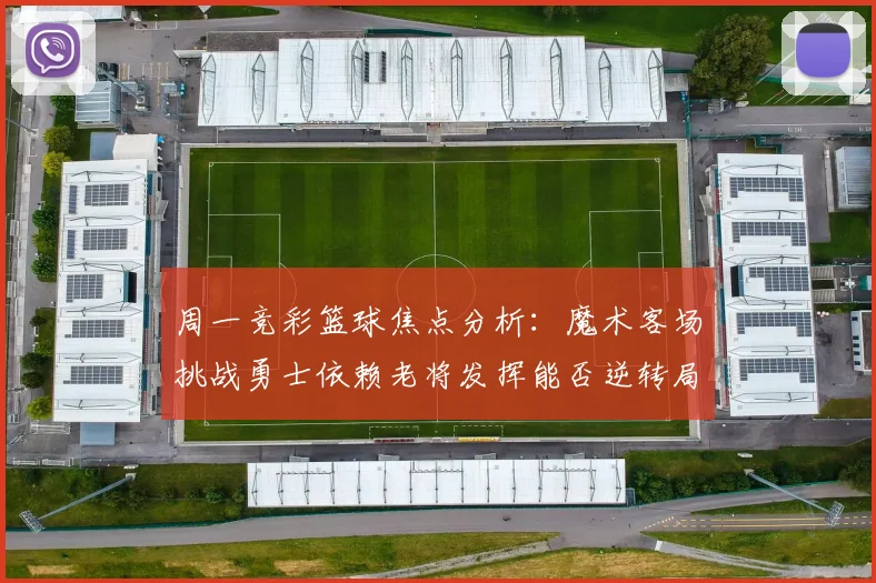 周一竞彩篮球焦点分析：魔术客场挑战勇士依赖老将发挥能否逆转局势