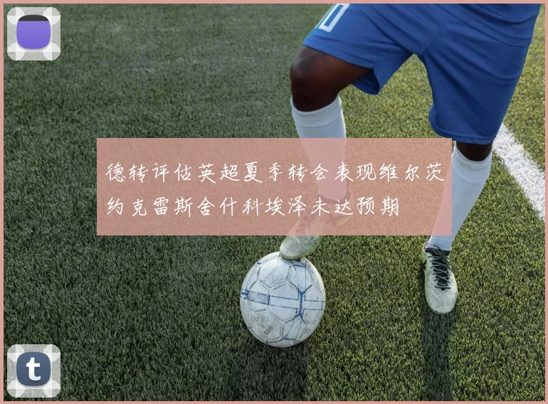 德转评估英超夏季转会表现维尔茨约克雷斯舍什科埃泽未达预期