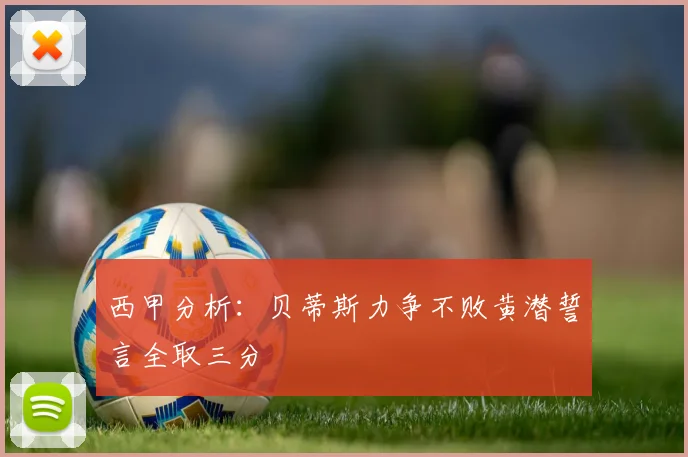 西甲分析：贝蒂斯力争不败黄潜誓言全取三分