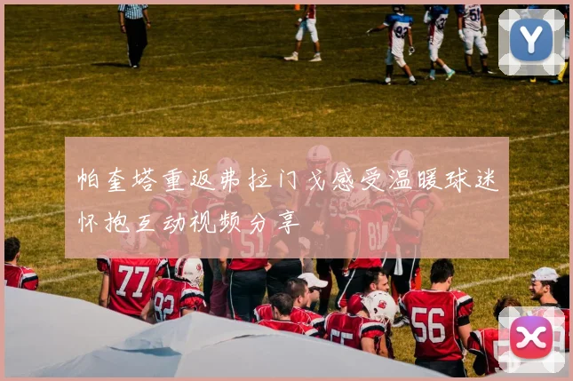 帕奎塔重返弗拉门戈感受温暖球迷怀抱互动视频分享