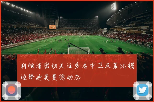 利物浦密切关注多名中卫及莱比锡边锋迪奥曼德动态