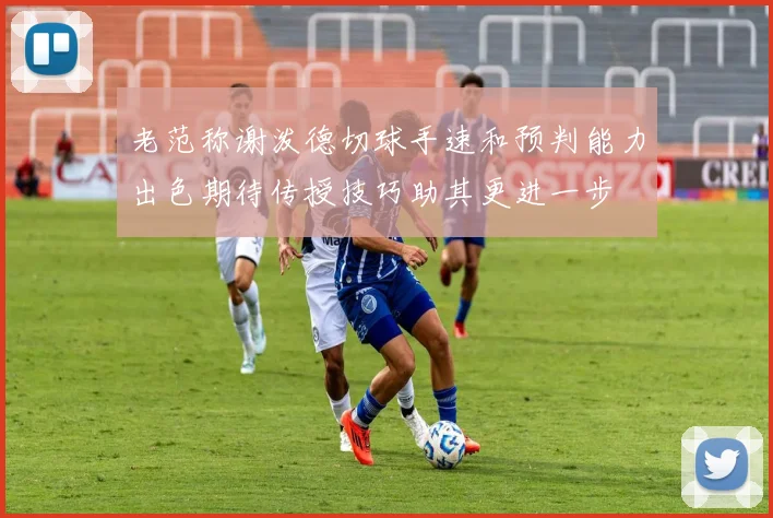 老范称谢泼德切球手速和预判能力出色期待传授技巧助其更进一步